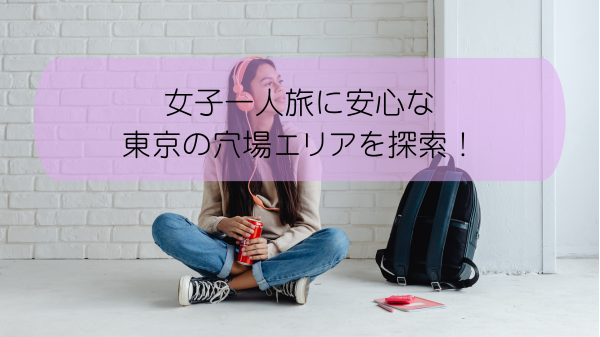 女子一人旅に安心な東京の穴場エリアを探索！