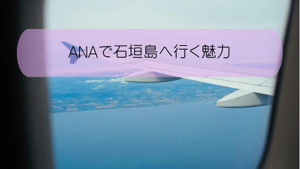 ANAで石垣島へ行く魅力