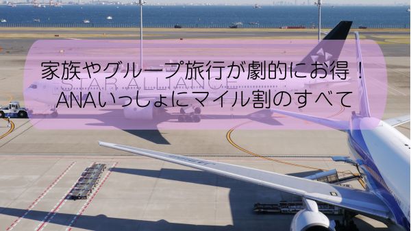 家族やグループ旅行が劇的にお得！ANAいっしょにマイル割のすべて
